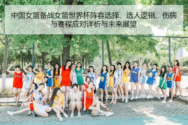 中国女篮备战女篮世界杯阵容选择、选人逻辑、伤病与赛程应对详析与未来展望