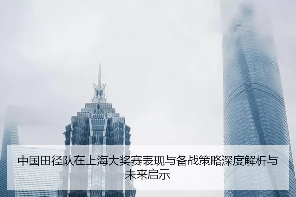 中国田径队在上海大奖赛表现与备战策略深度解析与未来启示