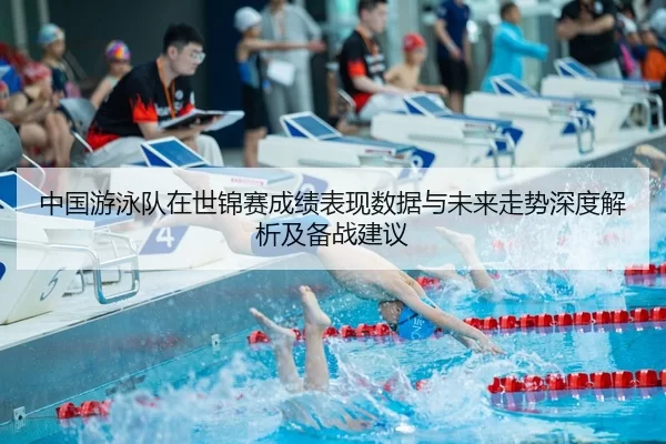中国游泳队在世锦赛成绩表现数据与未来走势深度解析及备战建议
